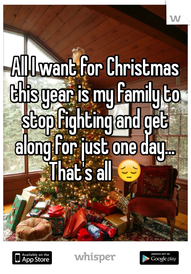 All I want for Christmas this year is my family to stop fighting and get along for just one day... That's all 😔