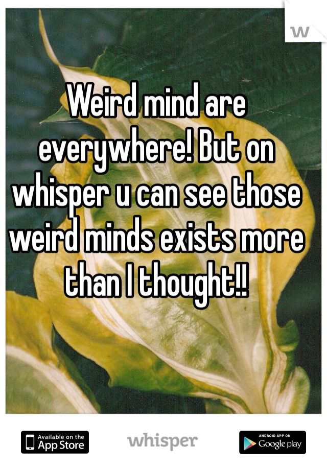 Weird mind are everywhere! But on whisper u can see those weird minds exists more than I thought!!
