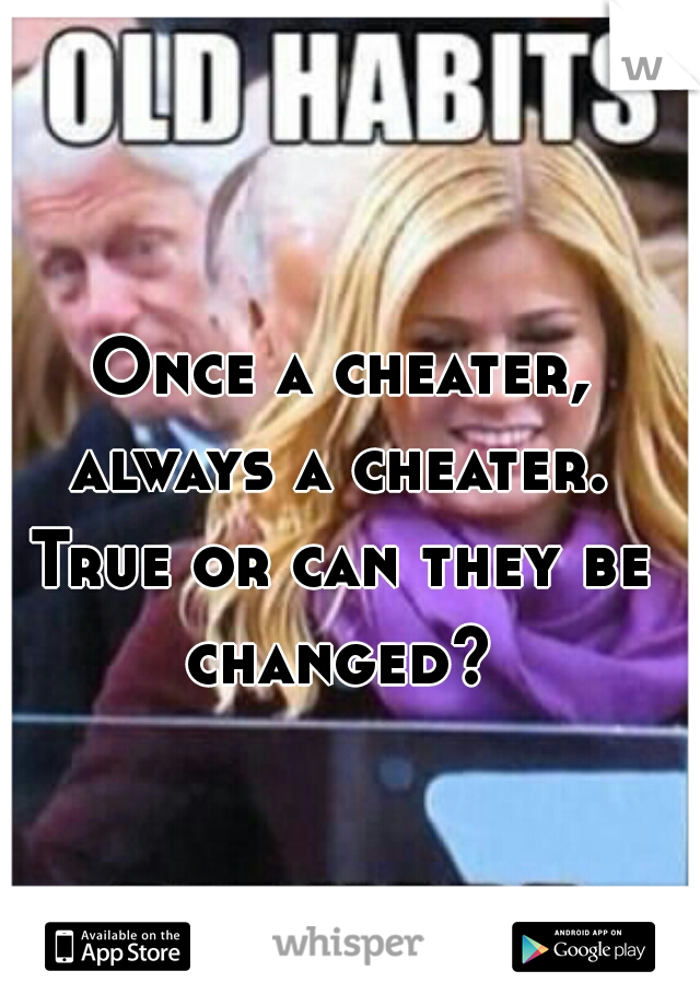 Once a cheater, always a cheater. 

True or can they be changed? 