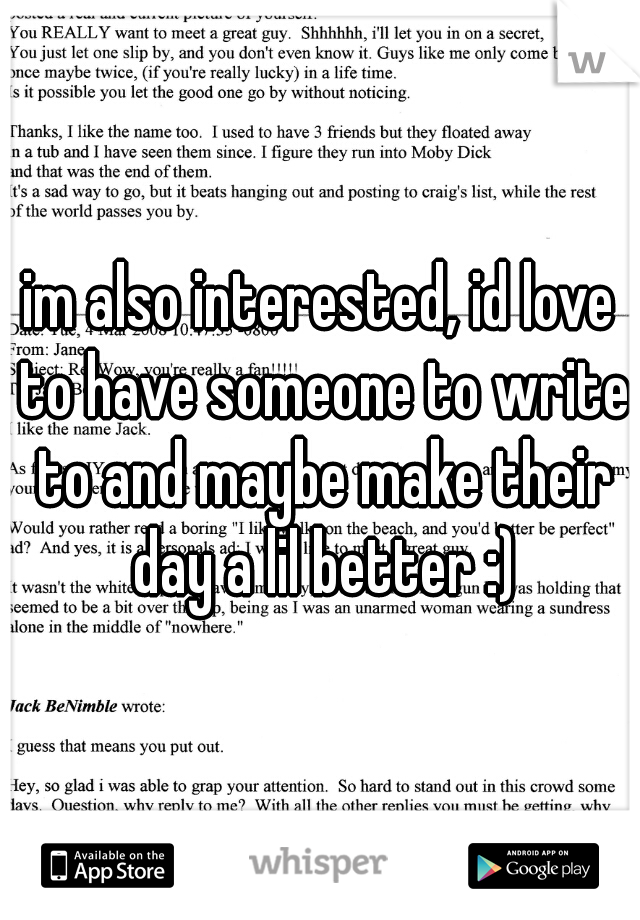 im also interested, id love to have someone to write to and maybe make their day a lil better :)
