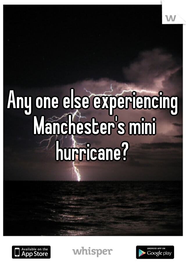 Any one else experiencing Manchester's mini hurricane? 