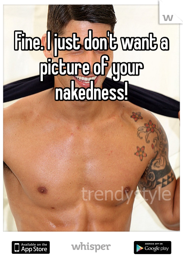 Fine. I just don't want a picture of your nakedness! 
