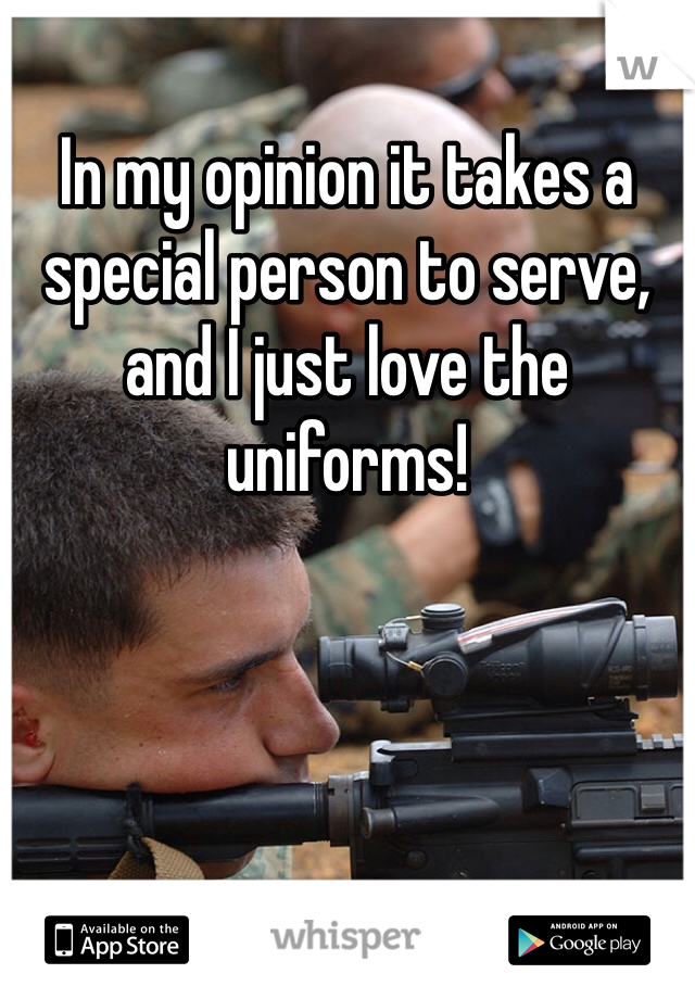 In my opinion it takes a special person to serve, and I just love the uniforms!