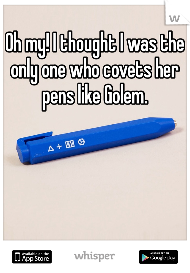 Oh my! I thought I was the only one who covets her pens like Golem. 