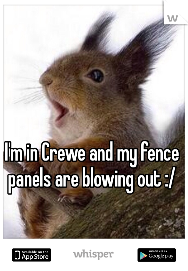I'm in Crewe and my fence panels are blowing out :/