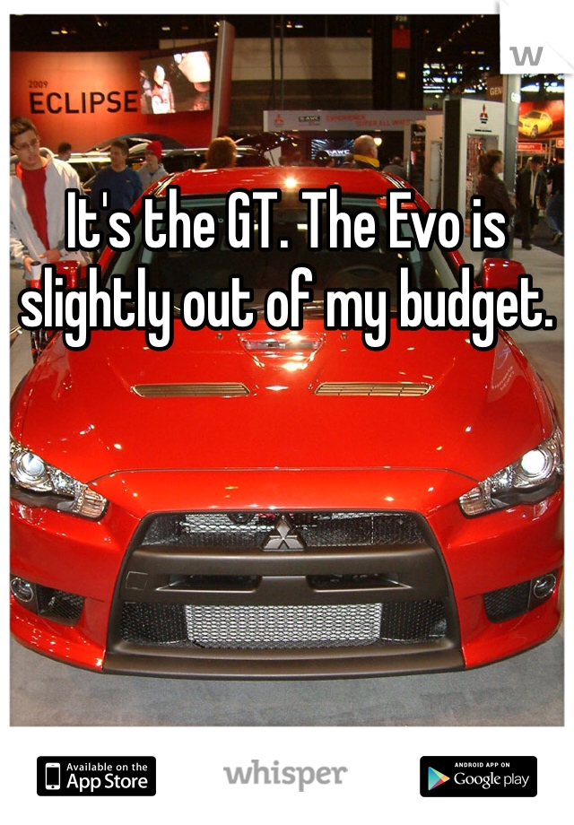 It's the GT. The Evo is slightly out of my budget.
