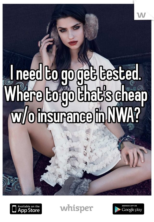 I need to go get tested. Where to go that's cheap w/o insurance in NWA?