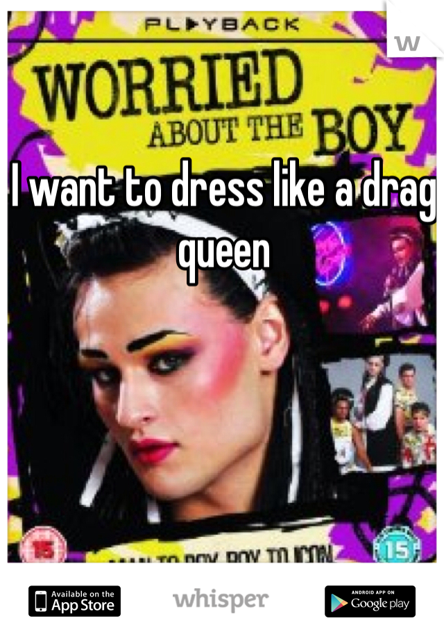 I want to dress like a drag queen 