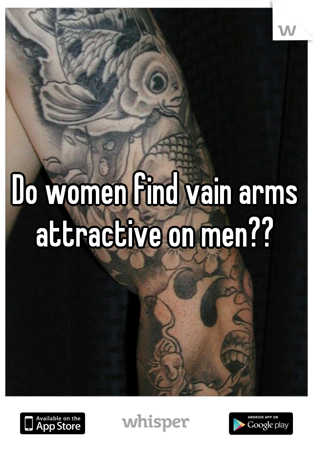 Do women find vain arms attractive on men?? 