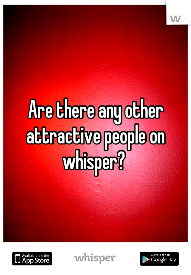 Are there any other attractive people on whisper? 
