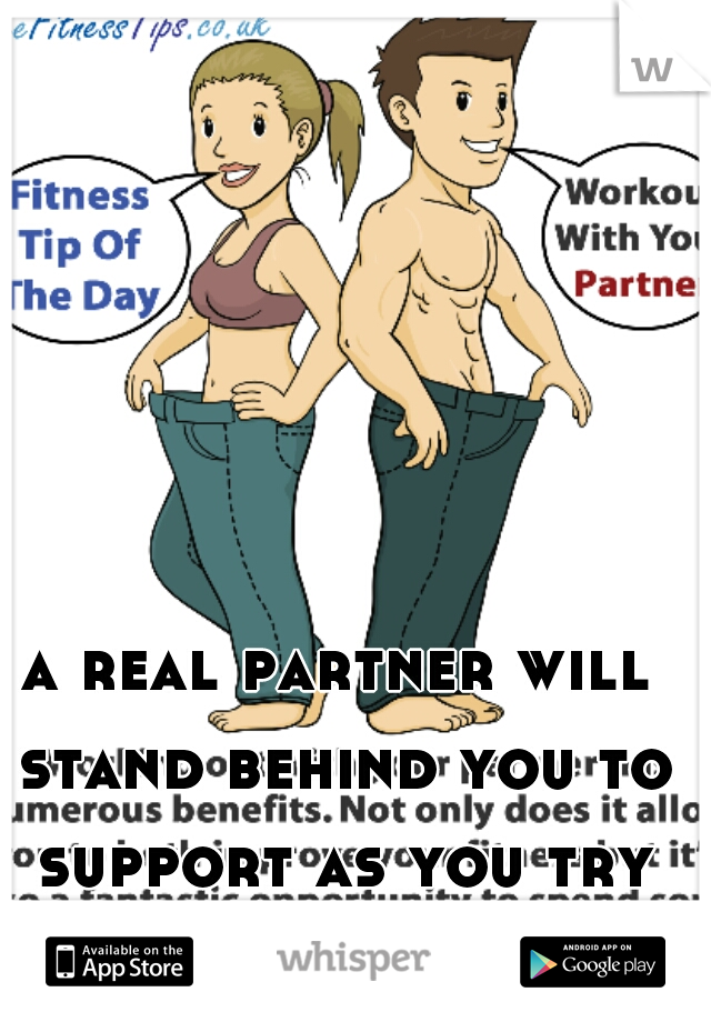 a real partner will stand behind you to support as you try to reach your goals 