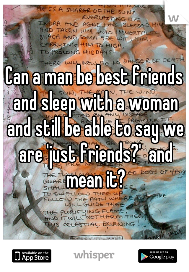 Can a man be best friends and sleep with a woman and still be able to say we are 'just friends?'  and mean it?