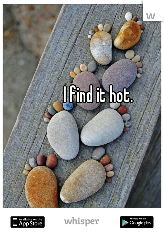 I find it hot. 