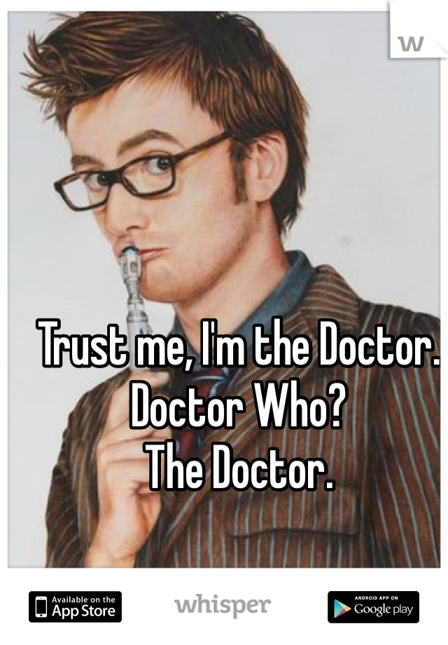 Trust me, I'm the Doctor.
Doctor Who?
The Doctor.