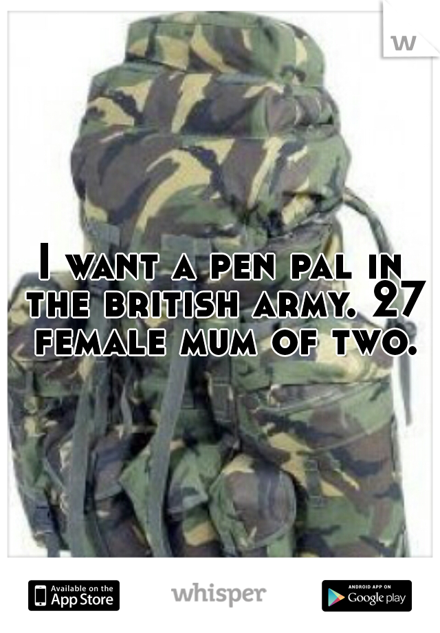 I want a pen pal in the british army. 27 female mum of two.