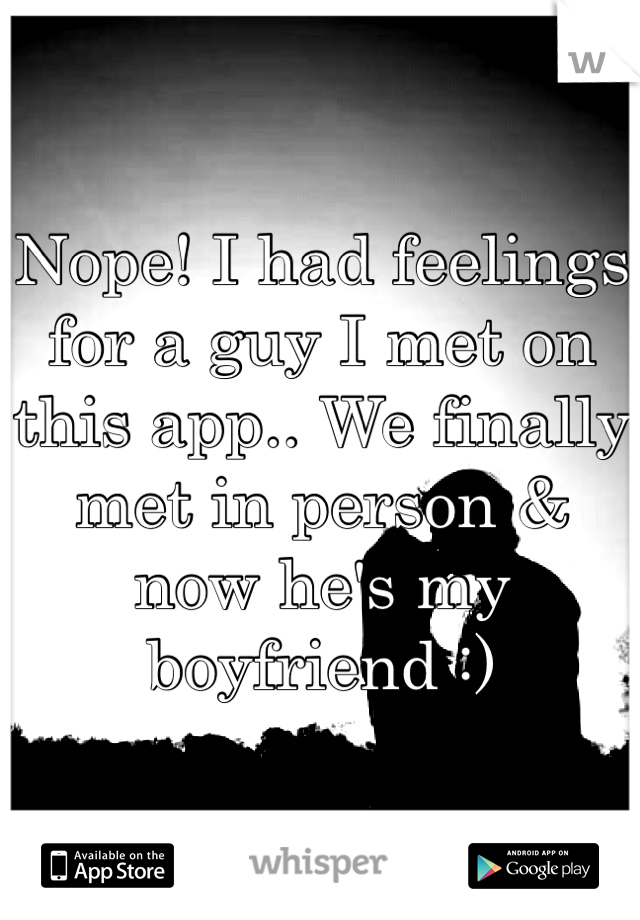 Nope! I had feelings for a guy I met on this app.. We finally met in person & now he's my boyfriend :) 