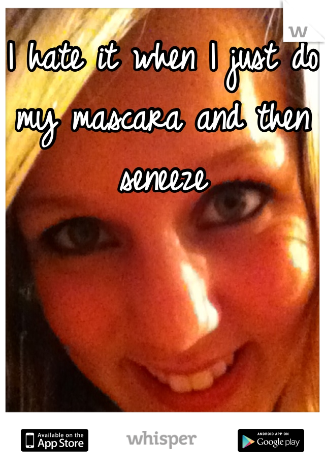 I hate it when I just do my mascara and then seneeze