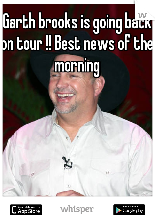 Garth brooks is going back on tour !! Best news of the morning