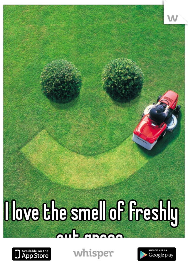 I love the smell of freshly cut grass. 