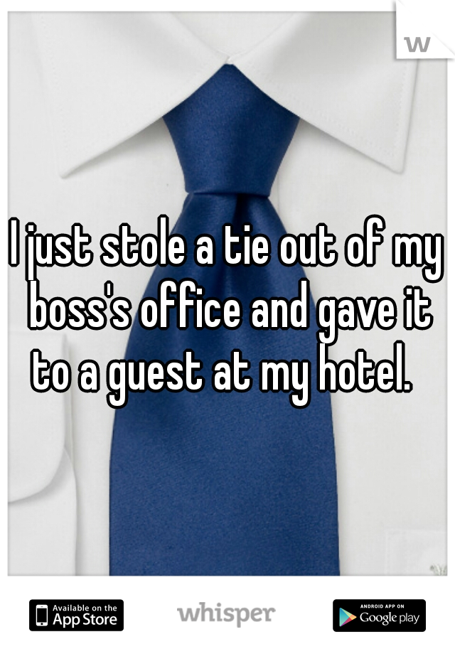 I just stole a tie out of my boss's office and gave it to a guest at my hotel.  