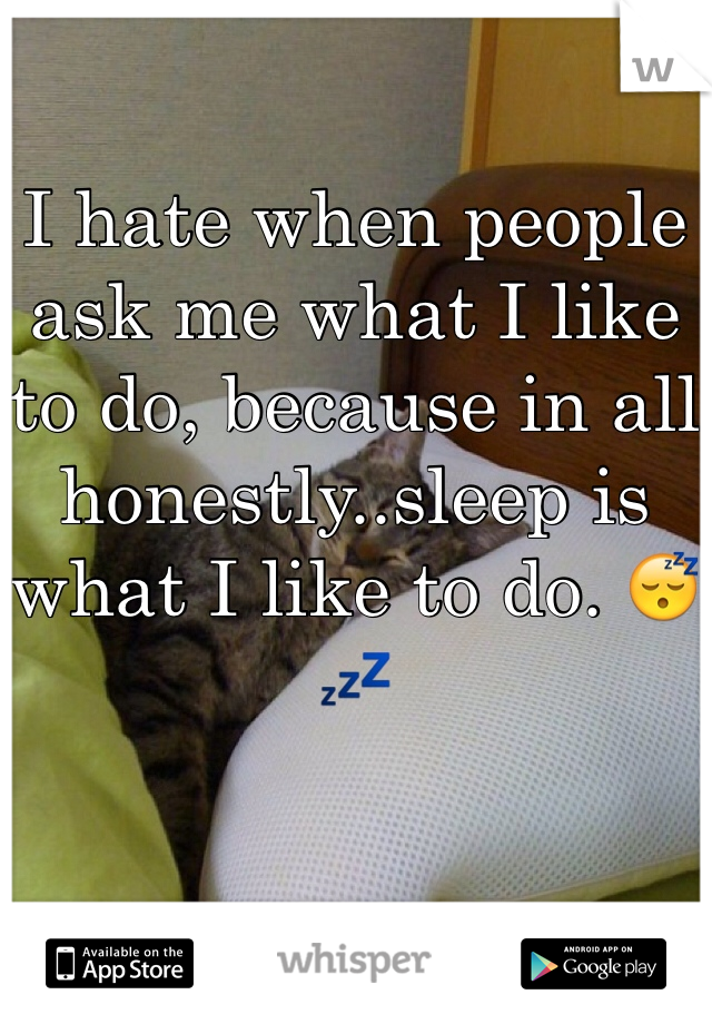 I hate when people ask me what I like to do, because in all honestly..sleep is what I like to do. 😴💤