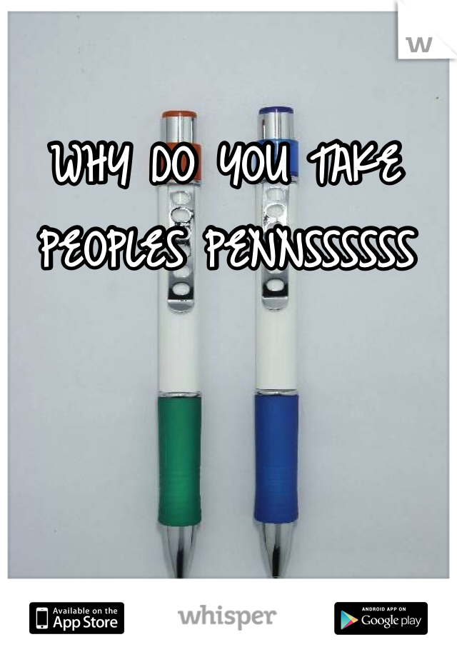 WHY DO YOU TAKE PEOPLES PENNSSSSSS