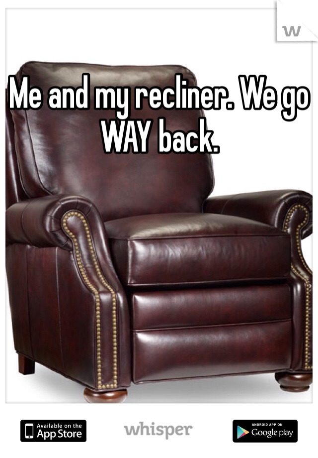 Me and my recliner. We go WAY back. 