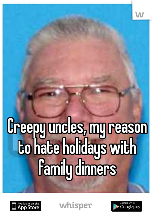Creepy uncles, my reason to hate holidays with family dinners