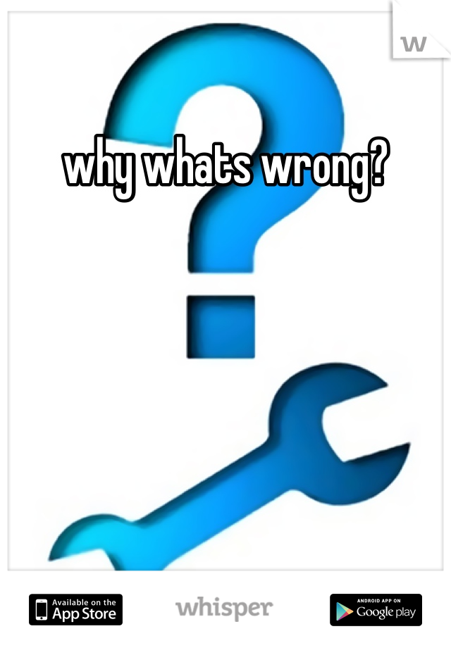 why whats wrong?