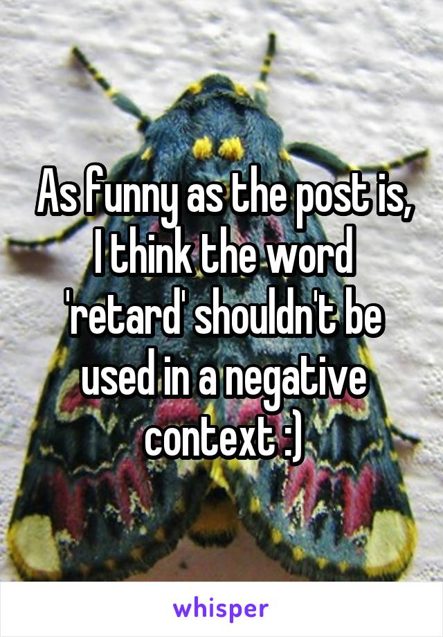 As funny as the post is, I think the word 'retard' shouldn't be used in a negative context :)