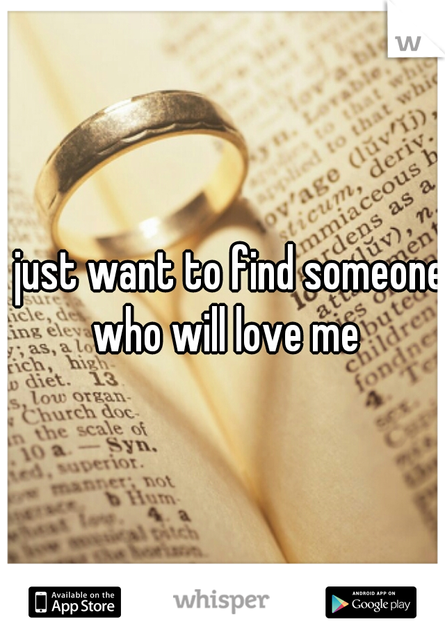 I just want to find someone who will love me