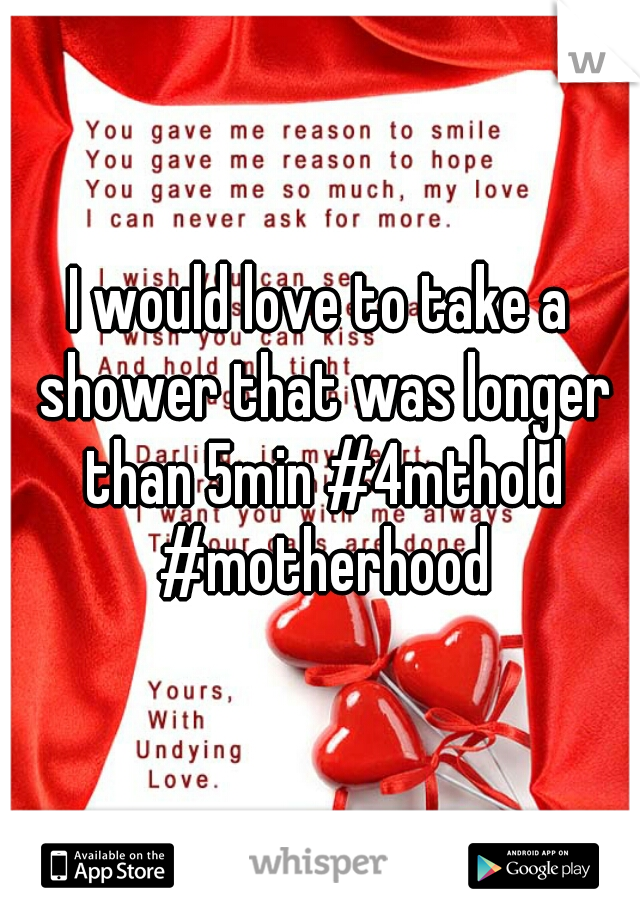 I would love to take a shower that was longer than 5min #4mthold #motherhood