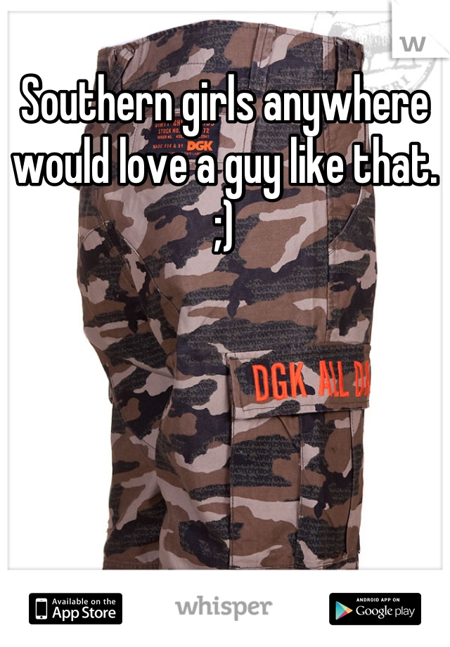 Southern girls anywhere would love a guy like that. ;)