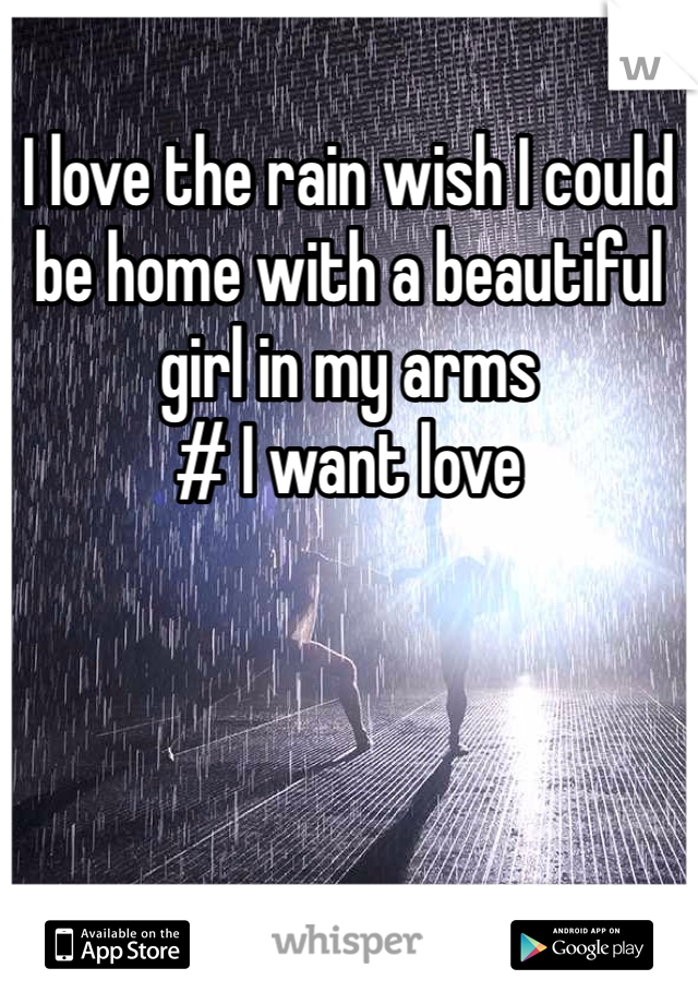 I love the rain wish I could be home with a beautiful girl in my arms 
# I want love 