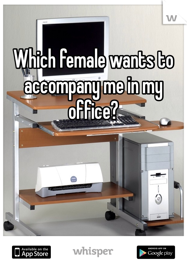 Which female wants to accompany me in my office?