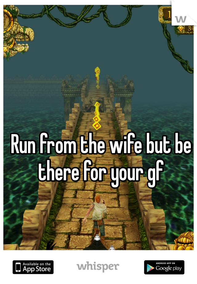 Run from the wife but be there for your gf