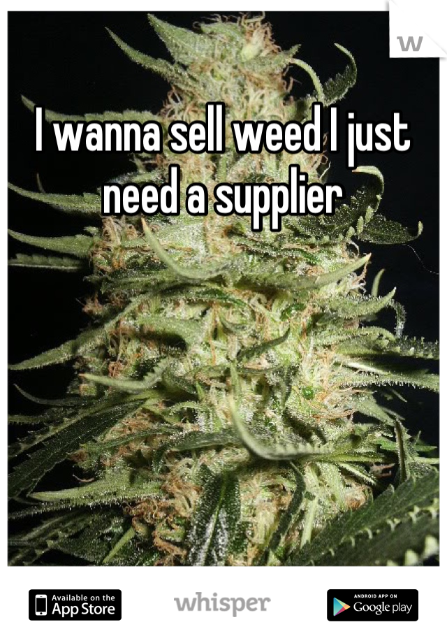 I wanna sell weed I just need a supplier