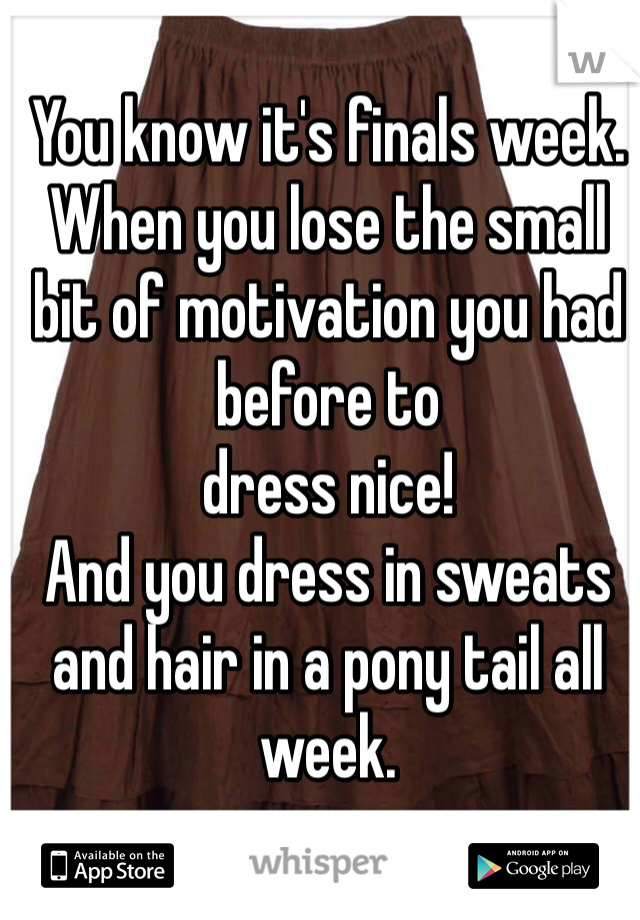 You know it's finals week.
When you lose the small bit of motivation you had before to 
dress nice!
And you dress in sweats and hair in a pony tail all week. 
