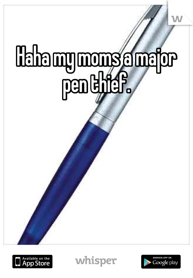 Haha my moms a major pen thief.