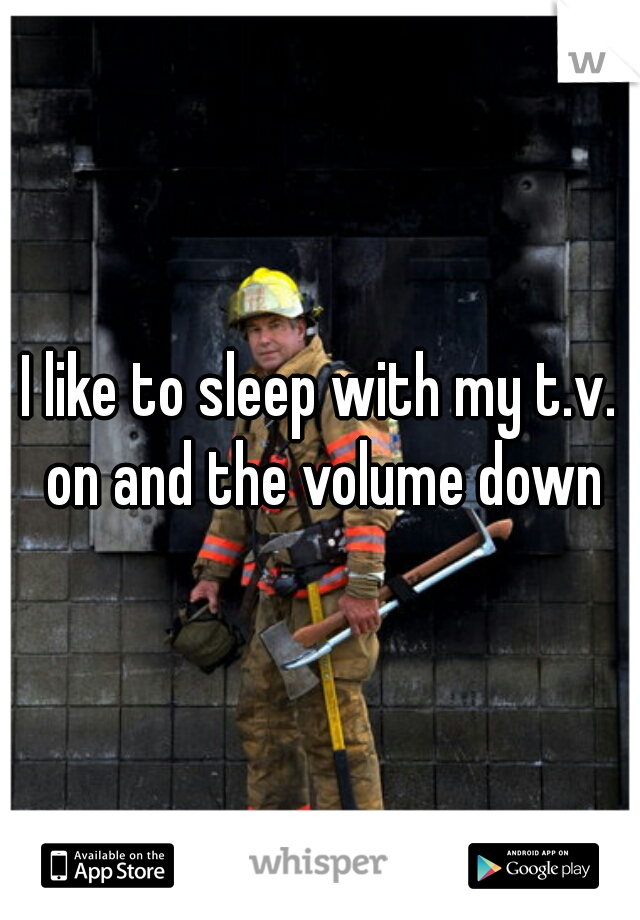 I like to sleep with my t.v. on and the volume down