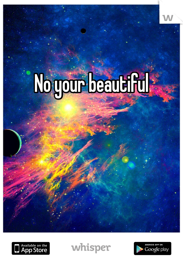 No your beautiful