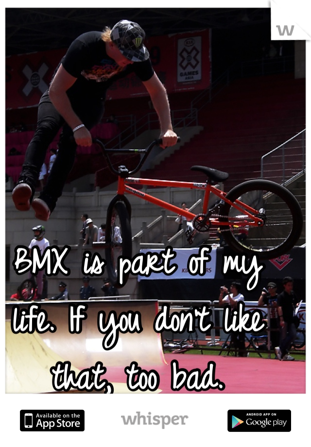BMX is part of my life. If you don't like that, too bad.