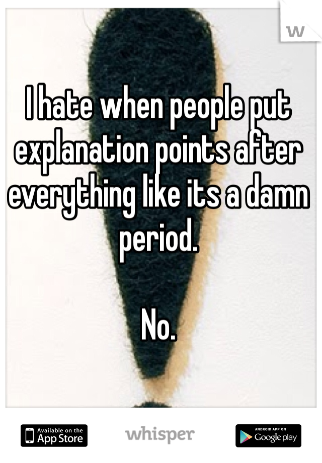 I hate when people put explanation points after everything like its a damn period. 

No. 