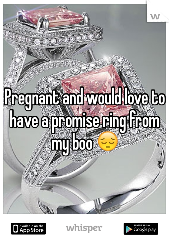 Pregnant and would love to have a promise ring from my boo 😔 