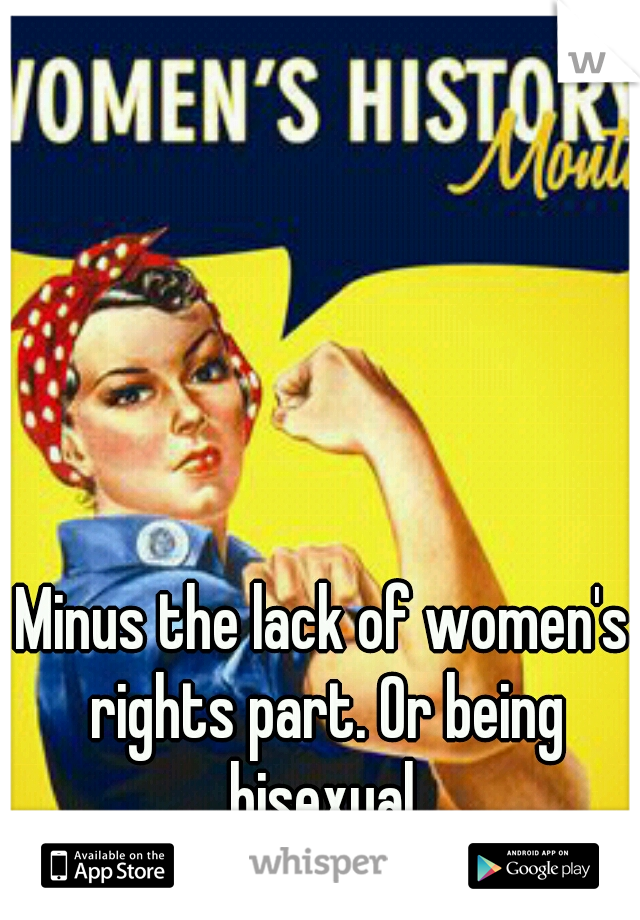 Minus the lack of women's rights part. Or being bisexual.