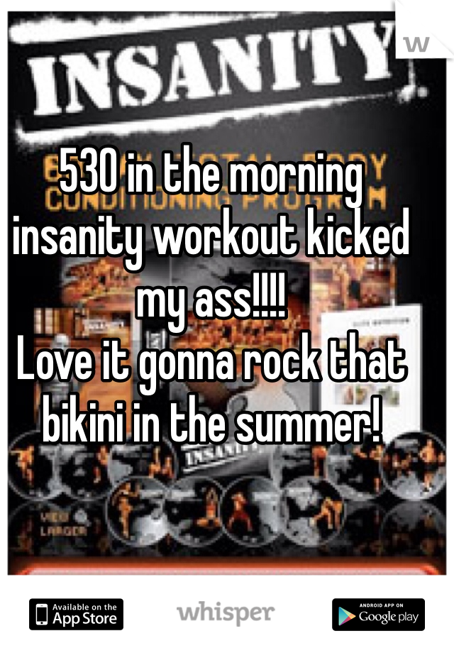 530 in the morning insanity workout kicked my ass!!!!
Love it gonna rock that bikini in the summer!