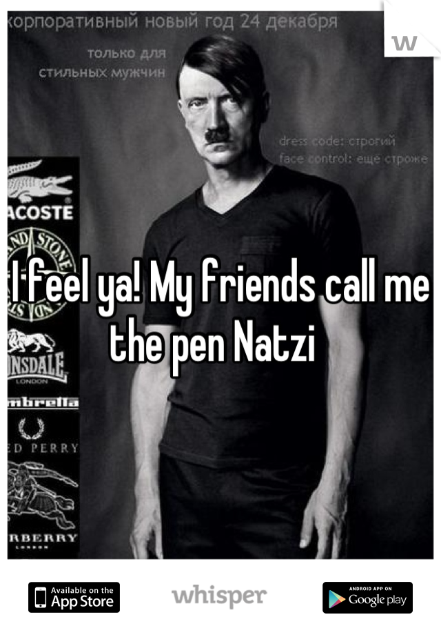 I feel ya! My friends call me the pen Natzi  