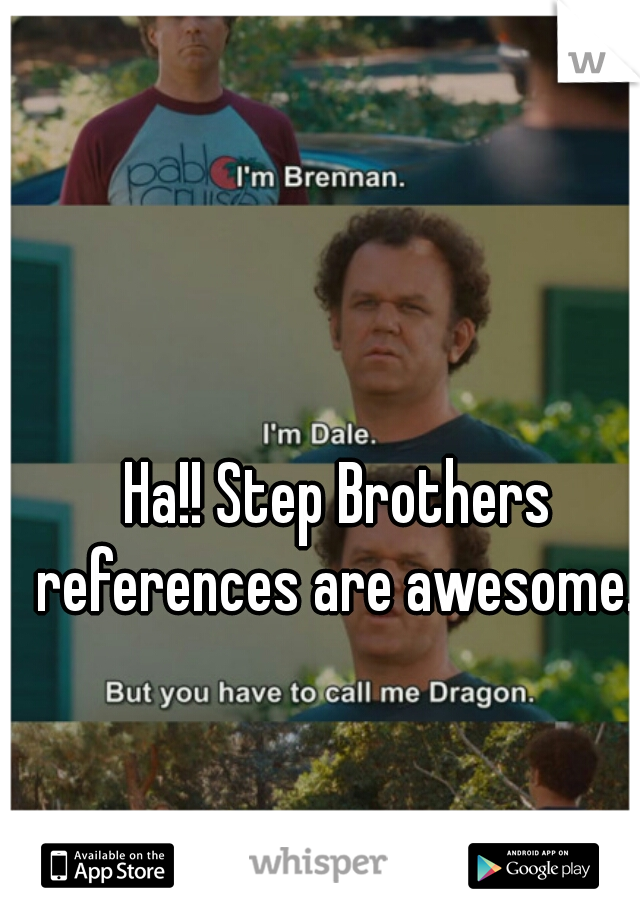 Ha!! Step Brothers references are awesome. 