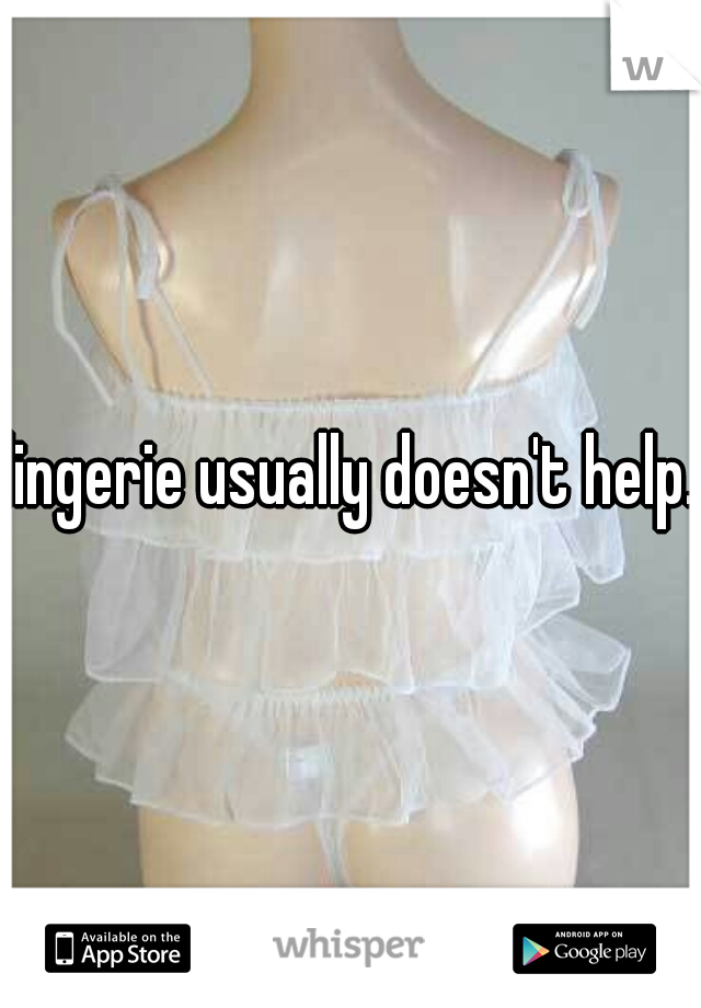 lingerie usually doesn't help. 