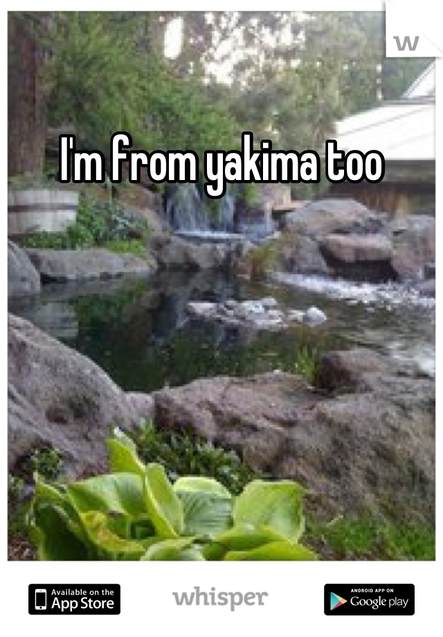 I'm from yakima too